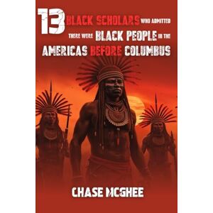 McGhee, Chase 13 Black Scholars Who Admitted there were Black people in the Americas before Columbus (Scholars and Explorers who admitted there were Indigenous Black people in the Americas Series) McGhee, Chase 13 Black Scholars Who Admitted there were Black people in the Americas before Columbus (Scholars and Explorers who admitted there were Indigenous Black people in the Americas Series)