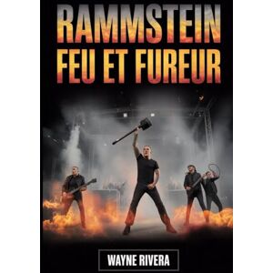 Rivera, Wayne Rammstein: Feu et fureur: L'histoire inédite du groupe le plus explosif d'Allemagne Rivera, Wayne Rammstein: Feu et fureur: L'histoire inédite du groupe le plus explosif d'Allemagne