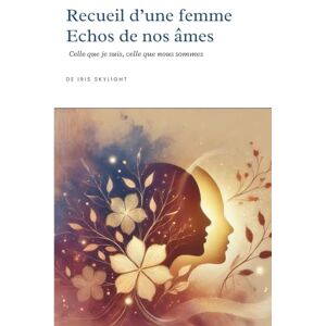 Skylight, Iris Echos de nos âmes Recueil d'une femme, échos de nos âmes: Celle que je suis, celle que nous sommes Skylight, Iris Echos de nos âmes Recueil d'une femme, échos de nos âmes: Celle que je suis, celle que nous sommes