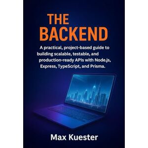 Kuester, Max The Backend: A practical, project-based guide to building scalable, testable, and production-ready APIs with Node.js, Express, TypeScript, and Prisma. Kuester, Max The Backend: A practical, project-based guide to building scalable, testable, and production-ready APIs with Node.js, Express, TypeScript, and Prisma.