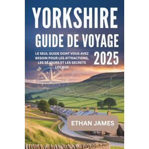 James, Ethan Guide de voyage du Yorkshire 2025: Le seul guide dont vous avez besoin pour les attractions, les séjours et les secrets locaux James, Ethan Guide de voyage du Yorkshire 2025: Le seul guide dont vous avez besoin pour les attractions, les séjours et les secrets locaux