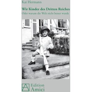 Hermann, Kai Wir Kinder des Dritten Reiches: Oder warum die Welt nicht besser wurde Hermann, Kai Wir Kinder des Dritten Reiches: Oder warum die Welt nicht besser wurde