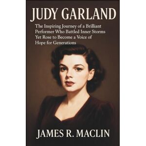 R. Maclin, James Judy Garland: The Inspiring Journey of a Brilliant Performer Who Battled Inner Storms Yet Rose to Become a Voice of Hope for Generations R. Maclin, James Judy Garland: The Inspiring Journey of a Brilliant Performer Who Battled Inner Storms Yet Rose to Become a Voice of Hope for Generations