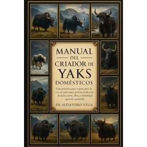Vega+ MANUAL DEL CRIADOR DE YAKS DOMÉSTICOS: Guía práctica paso a paso para la cría de yaks sanos para la producción de leche, carne, fibra y rentabilidad agrícola sostenible. Vega+ MANUAL DEL CRIADOR DE YAKS DOMÉSTICOS: Guía práctica paso a paso para la cría de yaks sanos para la producción de leche, carne, fibra y rentabilidad agrícola sostenible.