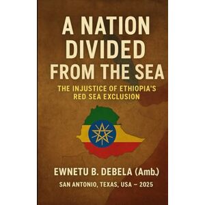 Debela, Ewnetu A NATION DIVIDED FROM THE SEA The Injustice of Ethiopia's Red Sea Exclusion: The Injustice of Ethiopia's Red Sea Exclusion Debela, Ewnetu A NATION DIVIDED FROM THE SEA The Injustice of Ethiopia's Red Sea Exclusion: The Injustice of Ethiopia's Red Sea Exclusion