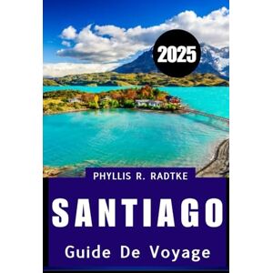 Radtke, Phyllis R. GUIDE DE VOYAGE DE SANTIAGO 2025: Culture, cuisine et découverte sous les Andes Radtke, Phyllis R. GUIDE DE VOYAGE DE SANTIAGO 2025: Culture, cuisine et découverte sous les Andes