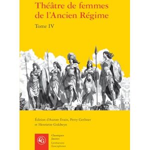 Theatre de Femmes de l'Ancien Regime: Xviiie Siecle: Tome IV (Litteratures Francophones, 807) Theatre de Femmes de l'Ancien Regime: Xviiie Siecle: Tome IV (Litteratures Francophones, 807)