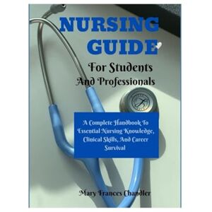 Chandler, Mary Frances Nursing Guide For Students And Professionals: A Complete Handbook To Essential Nursing Knowledge, Clinical Skills, And Career Survival Chandler, Mary Frances Nursing Guide For Students And Professionals: A Complete Handbook To Essential Nursing Knowledge, Clinical Skills, And Career Survival