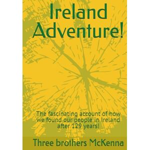McKenna, Three brothers Ireland Adventure!: The fascinating account of how we found our people in Ireland after 129 years! McKenna, Three brothers Ireland Adventure!: The fascinating account of how we found our people in Ireland after 129 years!