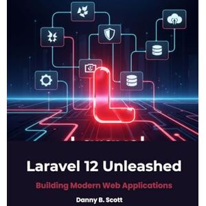 Scott LARAVEL 12 UNLEASHED: Building Modern Web Applications Scott LARAVEL 12 UNLEASHED: Building Modern Web Applications