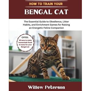Peterson, Willow How to Train Your Bengal Cat: The Essential Guide to Obedience, Litter Habits, and Enrichment Games for Raising an Energetic Feline Companion Peterson, Willow How to Train Your Bengal Cat: The Essential Guide to Obedience, Litter Habits, and Enrichment Games for Raising an Energetic Feline Companion