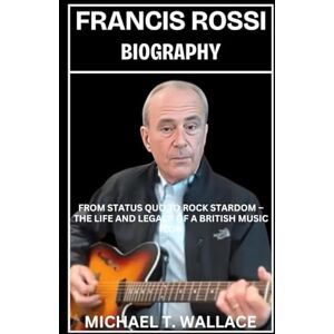 Wallace, Michael T. Francis Rossi Biography: From Status Quo to Rock Stardom – The Life and Legacy of a British Music Icon Wallace, Michael T. Francis Rossi Biography: From Status Quo to Rock Stardom – The Life and Legacy of a British Music Icon