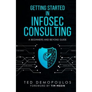 Demopoulos, Ted Getting Started in Infosec Consulting: a beginners and beyond guide Demopoulos, Ted Getting Started in Infosec Consulting: a beginners and beyond guide
