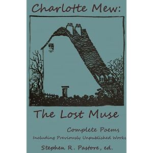 Mew, Charlotte Charlotte Mew: The Lost Muse: Complete Poems, Including Previoulsy Unreleased Works Mew, Charlotte Charlotte Mew: The Lost Muse: Complete Poems, Including Previoulsy Unreleased Works