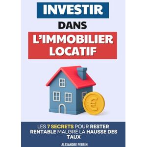 Perrin, Alexandre Investir dans l’Immobilier Locatif: Les 7 Secrets pour Rester Rentable Malgré la Hausse des Taux L’Investissement Locatif Intelligent Livre sur ... en Partant de Rien Location Immobilière Perrin, Alexandre Investir dans l’Immobilier Locatif: Les 7 Secrets pour Rester Rentable Malgré la Hausse des Taux L’Investissement Locatif Intelligent Livre sur ... en Partant de Rien Location Immobilière