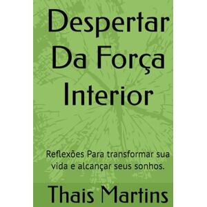 Martins, Thais Despertar Da Força Interior: Reflexões Para transformar sua vida e alcançar seus sonhos. Martins, Thais Despertar Da Força Interior: Reflexões Para transformar sua vida e alcançar seus sonhos.