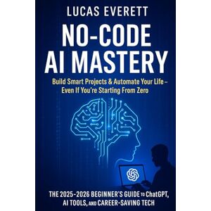 Everett, Lucas No-Code AI Mastery: Build Smart Projects & Automate Your Life, Even If You’re Starting From Zero (The 2025 2026 Beginner’s Guide to ChatGPT, AI Tools, ... Beginners: AI, Python & the Future of Work) Everett, Lucas No-Code AI Mastery: Build Smart Projects & Automate Your Life, Even If You’re Starting From Zero (The 2025 2026 Beginner’s Guide to ChatGPT, AI Tools, ... Beginners: AI, Python & the Future of Work)