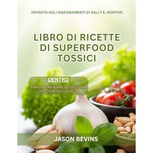 Bevins, Jason Ricettario dei supercibi tossici: La rivoluzione a basso contenuto di ossalati per una salute radiosa, ispirata a Sally K. Norton Bevins, Jason Ricettario dei supercibi tossici: La rivoluzione a basso contenuto di ossalati per una salute radiosa, ispirata a Sally K. Norton
