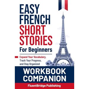 FluentBridge Publishing Workbook Companion for Easy French Short Stories for Beginners Volume 1 & 2: Expand Your Vocabulary, Track Your Progress, and Stay Organized Learn ... Design to Improve Your Language Learning FluentBridge Publishing Workbook Companion for Easy French Short Stories for Beginners Volume 1 & 2: Expand Your Vocabulary, Track Your Progress, and Stay Organized Learn ... Design to Improve Your Language Learning