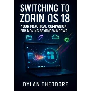 THEODORE, DYLAN Switching to Zorin OS 18: Your Practical Companion for Moving Beyond Windows: The Ultimate Windows to Linux Transition Guide for Everyday Users THEODORE, DYLAN Switching to Zorin OS 18: Your Practical Companion for Moving Beyond Windows: The Ultimate Windows to Linux Transition Guide for Everyday Users