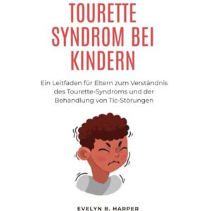 Harper, Evelyn B. TOURETTE SYNDROM BEI KINDERN: Ein Leitfaden für Eltern zum Verständnis des Tourette-Syndroms und der Behandlung von Tic-Störungen Harper, Evelyn B. TOURETTE SYNDROM BEI KINDERN: Ein Leitfaden für Eltern zum Verständnis des Tourette-Syndroms und der Behandlung von Tic-Störungen