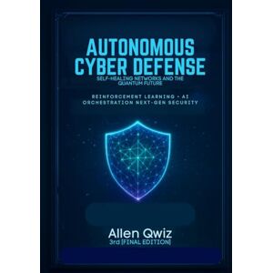 Qwiz, Allen Autonomous Cyber Defense: Self-Healing Networks and the Quantum Future.: Reinforcement Learning, AI Orchestration, and Next-Gen Security. (Machine ... ... Zero to Autonomous Threat Detection.) Qwiz, Allen Autonomous Cyber Defense: Self-Healing Networks and the Quantum Future.: Reinforcement Learning, AI Orchestration, and Next-Gen Security. (Machine ... ... Zero to Autonomous Threat Detection.)