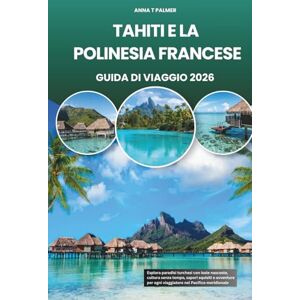 Palmer, Anna T TAHITI E LA POLINESIA FRANCESE GUIDA DI VIAGGIO 2026: Esplora paradisi turchesi con isole nascoste, cultura senza tempo, sapori squisiti e avventure per ogni viaggiatore nel Pacifico meridionale Palmer, Anna T TAHITI E LA POLINESIA FRANCESE GUIDA DI VIAGGIO 2026: Esplora paradisi turchesi con isole nascoste, cultura senza tempo, sapori squisiti e avventure per ogni viaggiatore nel Pacifico meridionale