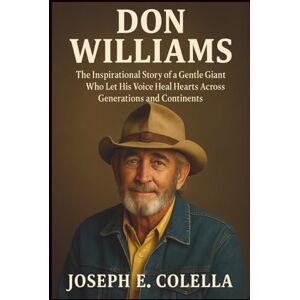 E. COLELLA, JOSEPH DON WILLIAMS: The Inspirational Story of a Gentle Giant Who Let His Voice Heal Hearts Across Generations and Continents E. COLELLA, JOSEPH DON WILLIAMS: The Inspirational Story of a Gentle Giant Who Let His Voice Heal Hearts Across Generations and Continents