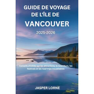 Lorne, Jasper Guide de voyage de l'île de Vancouver 2025-2026: Conseils d'initiés sur les attractions, la nourriture, les festivals et les road trips inoubliables Lorne, Jasper Guide de voyage de l'île de Vancouver 2025-2026: Conseils d'initiés sur les attractions, la nourriture, les festivals et les road trips inoubliables