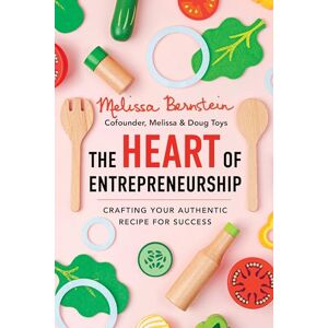 Bernstein, Melissa The Heart of Entrepreneurship: Crafting Your Authentic Recipe for Success Bernstein, Melissa The Heart of Entrepreneurship: Crafting Your Authentic Recipe for Success