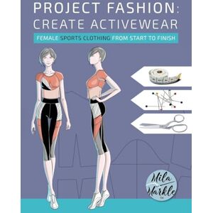 Markle, Mila Project Fashion: Create Activewear (Female Sports Clothing from Start to Finish) Markle, Mila Project Fashion: Create Activewear (Female Sports Clothing from Start to Finish)