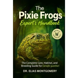 MONTGOMERY, DR. ELIAS Pixie Frogs Expert’s Handbook: The Complete Care, Habitat, and Breeding Guide for Cornufer guentheri MONTGOMERY, DR. ELIAS Pixie Frogs Expert’s Handbook: The Complete Care, Habitat, and Breeding Guide for Cornufer guentheri
