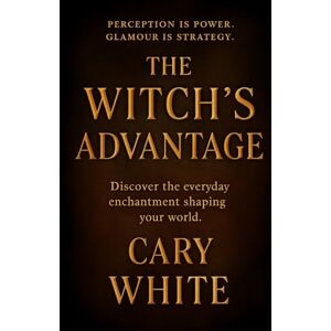 White, Cary The Witch's Advantage: Mastering Perception and Power in a World That Wants You Small: Glamour Magic in the Corporate World, it's More than Just Lipstick White, Cary The Witch's Advantage: Mastering Perception and Power in a World That Wants You Small: Glamour Magic in the Corporate World, it's More than Just Lipstick