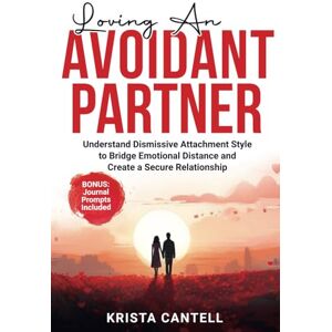 Cantell, Krista Loving an Avoidant Partner: Understand Dismissive Attachment Style to Bridge Emotional Distance and Create a Secure Relationship Cantell, Krista Loving an Avoidant Partner: Understand Dismissive Attachment Style to Bridge Emotional Distance and Create a Secure Relationship