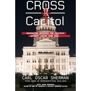 Sherman Sr., Carl Oscar Cross Over Capitol: Navigating Business and Politics Without Losing Your Soul Sherman Sr., Carl Oscar Cross Over Capitol: Navigating Business and Politics Without Losing Your Soul