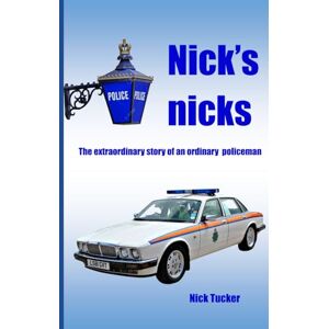 Tucker, Nick Nick's Nicks: The extraordinary tale of an ordinary policeman Tucker, Nick Nick's Nicks: The extraordinary tale of an ordinary policeman