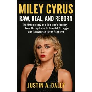 Dalley, Mr Justin A Miley Cyrus: Raw, Real, and Reborn: The Untold Story of a Pop Icon’s Journey from Disney Fame to Scandal, Struggle, and Reinvention in the Spotlight Dalley, Mr Justin A Miley Cyrus: Raw, Real, and Reborn: The Untold Story of a Pop Icon’s Journey from Disney Fame to Scandal, Struggle, and Reinvention in the Spotlight