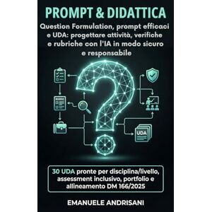 Andrisani, Emanuele PROMPT & DIDATTICA Question Formulation, prompt efficaci e UDA: progettare attività, verifiche e rubriche con l’IA in modo sicuro e responsabile: 30 ... Strumenti per la Scuola del Futuro) Andrisani, Emanuele PROMPT & DIDATTICA Question Formulation, prompt efficaci e UDA: progettare attività, verifiche e rubriche con l’IA in modo sicuro e responsabile: 30 ... Strumenti per la Scuola del Futuro)