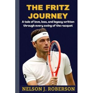 Roberson, Nelson THE FRITZ JOURNEY: A tale of love, loss, and legacy written through every swing of the racquet Roberson, Nelson THE FRITZ JOURNEY: A tale of love, loss, and legacy written through every swing of the racquet