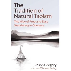 Gregory, Jason The Tradition of Natural Taoism: The Way of Free and Easy Wandering in Oneness Gregory, Jason The Tradition of Natural Taoism: The Way of Free and Easy Wandering in Oneness