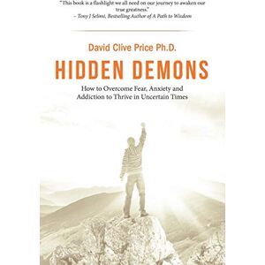 Price, David Clive Hidden Demons: How to Overcome Fear, Anxiety and Addiction to Thrive in Uncertain Times Price, David Clive Hidden Demons: How to Overcome Fear, Anxiety and Addiction to Thrive in Uncertain Times