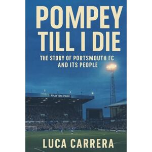 Carrera, Luca Pompey Till I Die: The Story of Portsmouth FC and Its People Carrera, Luca Pompey Till I Die: The Story of Portsmouth FC and Its People