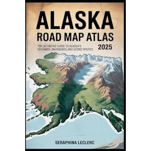 LECLERC, SERAPHINA ALASKA ROAD MAP ATLAS 2025: THE DEFINITIVE GUIDE TO ALASKA’S HIGHWAYS, BACKROADS, AND SCENIC ROUTES LECLERC, SERAPHINA ALASKA ROAD MAP ATLAS 2025: THE DEFINITIVE GUIDE TO ALASKA’S HIGHWAYS, BACKROADS, AND SCENIC ROUTES