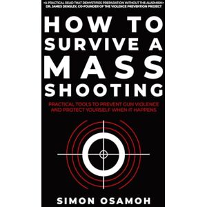 Osamoh, Simon C How to Survive a Mass Shooting: Practical Tools to Prevent Gun Violence and Protect Yourself When It Happens Osamoh, Simon C How to Survive a Mass Shooting: Practical Tools to Prevent Gun Violence and Protect Yourself When It Happens