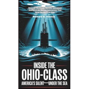 G. Holmes, Richard Inside the Ohio-Class America's Silent Giants Under the Sea: Discover the Power, Secrets, and Untold Stories of the Nuclear Submarines That Keep the World on Edge (The Heaven of Submarines) G. Holmes, Richard Inside the Ohio-Class America's Silent Giants Under the Sea: Discover the Power, Secrets, and Untold Stories of the Nuclear Submarines That Keep the World on Edge (The Heaven of Submarines)