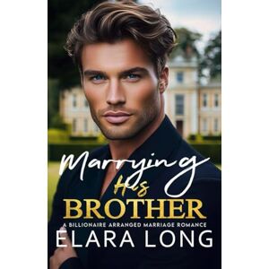 Long, Elara MARRYING HIS BROTHER: A Billionaire Arranged marriage Romance: 2 (Billionaire Romance) Long, Elara MARRYING HIS BROTHER: A Billionaire Arranged marriage Romance: 2 (Billionaire Romance)