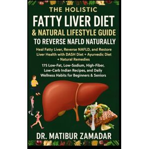 Zamadar, Dr. Matibur The Holistic Fatty Liver Diet & Natural Lifestyle Guide to Reverse NAFLD Naturally: Heal Fatty Liver, Reverse NAFLD, Restore Liver Health with DASH Diet + Ayurvedic + Natural Remedies + Indian Diet Zamadar, Dr. Matibur The Holistic Fatty Liver Diet & Natural Lifestyle Guide to Reverse NAFLD Naturally: Heal Fatty Liver, Reverse NAFLD, Restore Liver Health with DASH Diet + Ayurvedic + Natural Remedies + Indian Diet