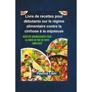 Liam, Paulina Livre de recettes pour débutants sur le régime alimentaire contre la cirrhose à la mijoteuse: Recettes nourrissantes pour la santé du foie en toute simplicité Liam, Paulina Livre de recettes pour débutants sur le régime alimentaire contre la cirrhose à la mijoteuse: Recettes nourrissantes pour la santé du foie en toute simplicité