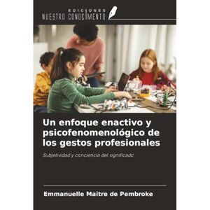 Maitre de Pembroke, Emmanuelle Un enfoque enactivo y psicofenomenológico de los gestos profesionales: Subjetividad y conciencia del significado Maitre de Pembroke, Emmanuelle Un enfoque enactivo y psicofenomenológico de los gestos profesionales: Subjetividad y conciencia del significado