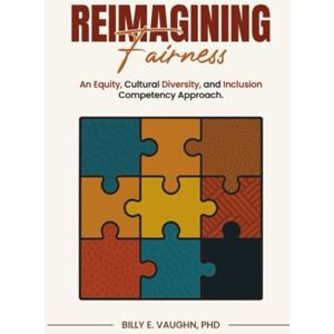 Vaughn Ph.D., Billy Reimagining Fairness: An Equity, Cultural Diversity, and Inclusion Competency Approach: A sustainable approach for adapting to and thriving in the era ... legal risks and marketplace opportunities Vaughn Ph.D., Billy Reimagining Fairness: An Equity, Cultural Diversity, and Inclusion Competency Approach: A sustainable approach for adapting to and thriving in the era ... legal risks and marketplace opportunities